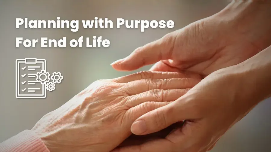 Close-up of two hands gently holding an older person’s hand, conveying care and support, with the text “Planning with Purpose for End of Life” and a checklist icon in the corner.
