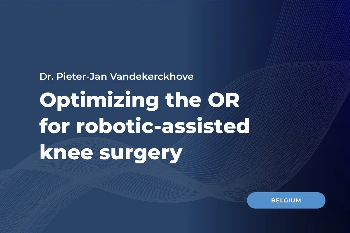Dr. Pieter-Jan Vandekerckhove, Belgium: Optimizing the OR for robotic-assisted knee surgery and scaling with confidence