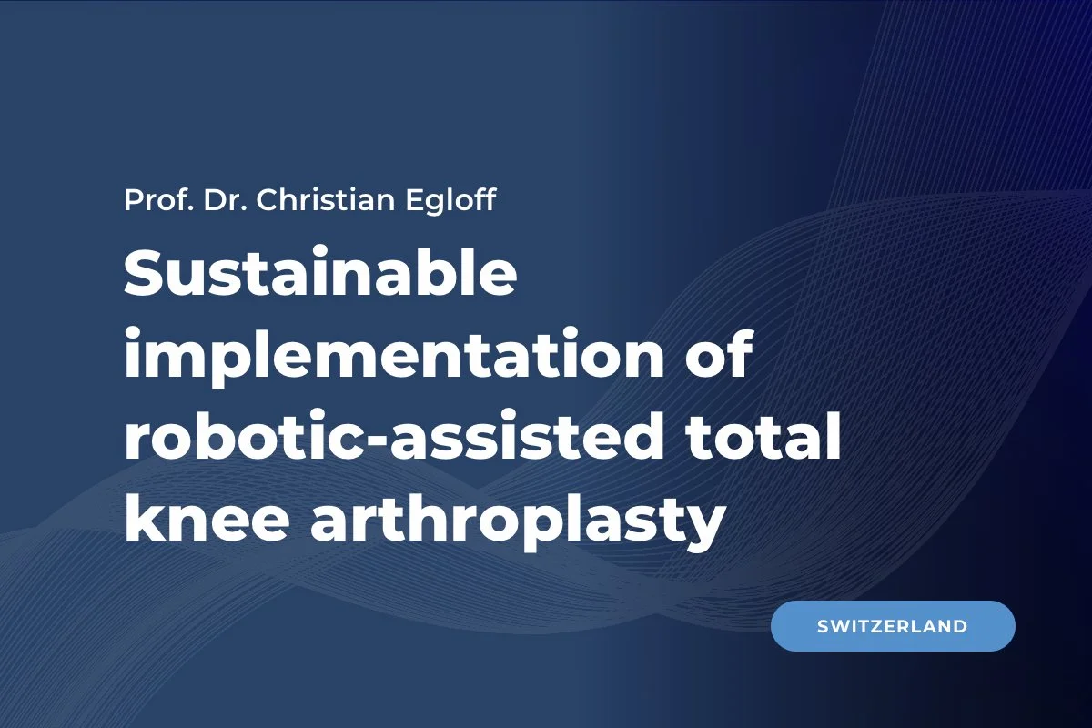 Prof. Dr. Christian Egloff, Switzerland: Sustainable implementation of robotic-assisted total knee arthroplasty