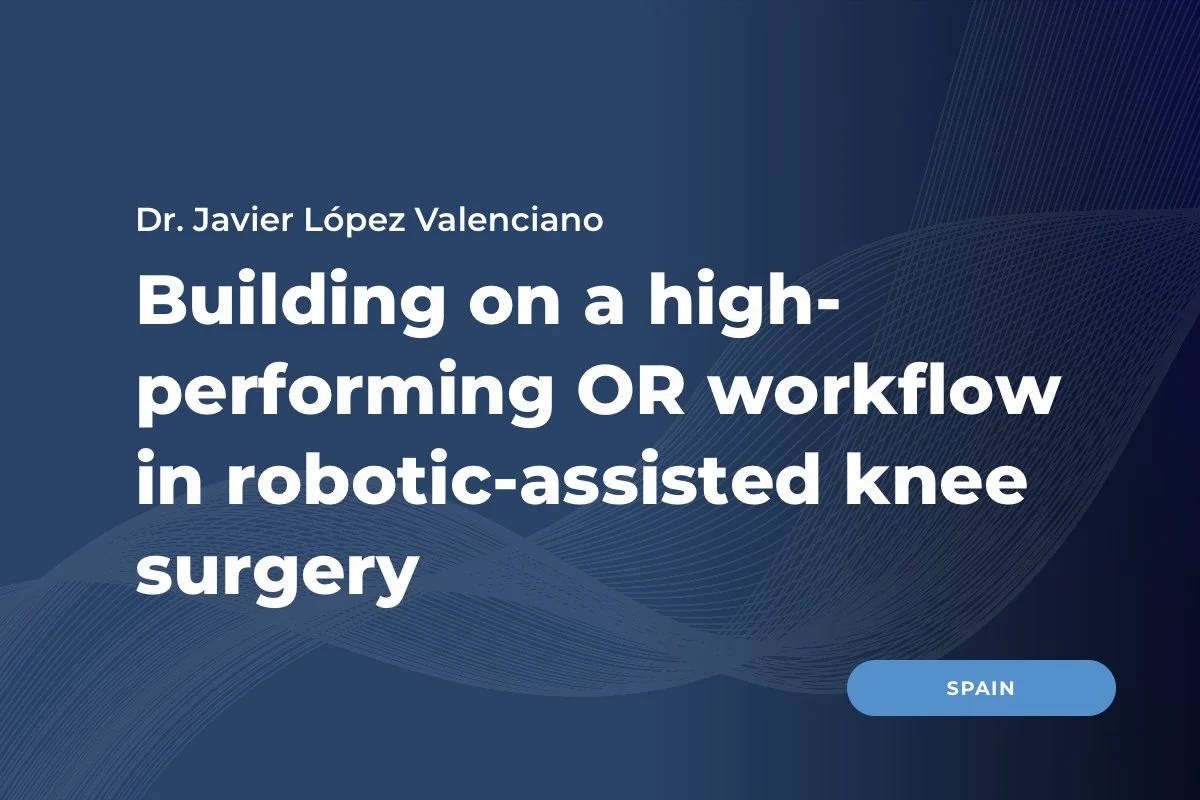 Dr. Javier López Valenciano, Spain: Building on a high-performing OR workflow&nbsp;in robotic-assisted knee surgery&nbsp;
