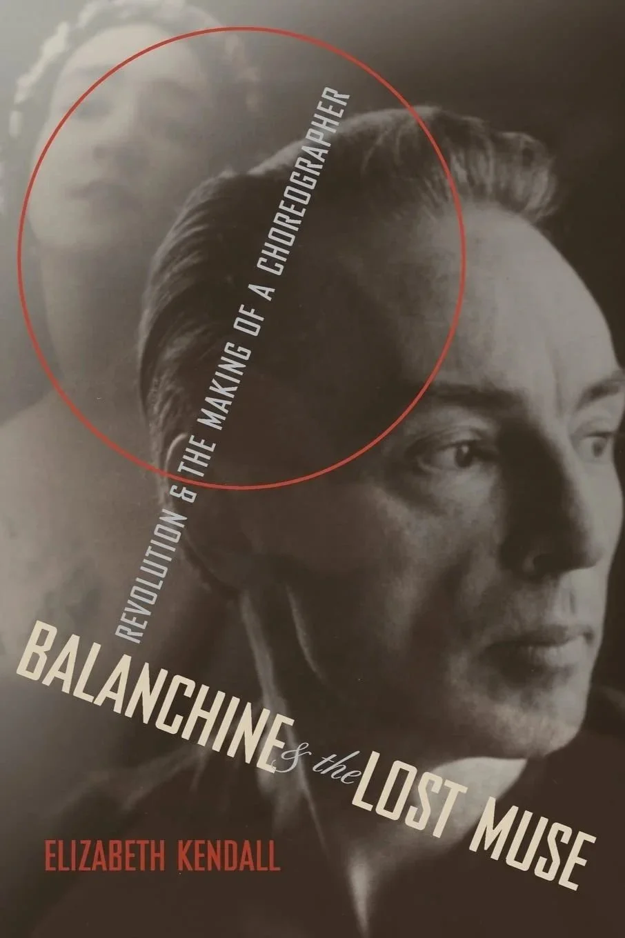 Elizabeth Kendall; Balanchine & the Lost Muse: Revolution & the Making of a Choreographer
