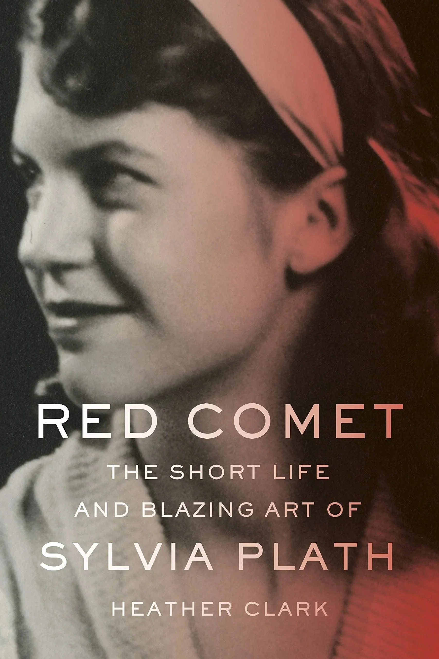 Heather Clark: Red Comet: The Short Life and Blazing Art of Sylvia Plath