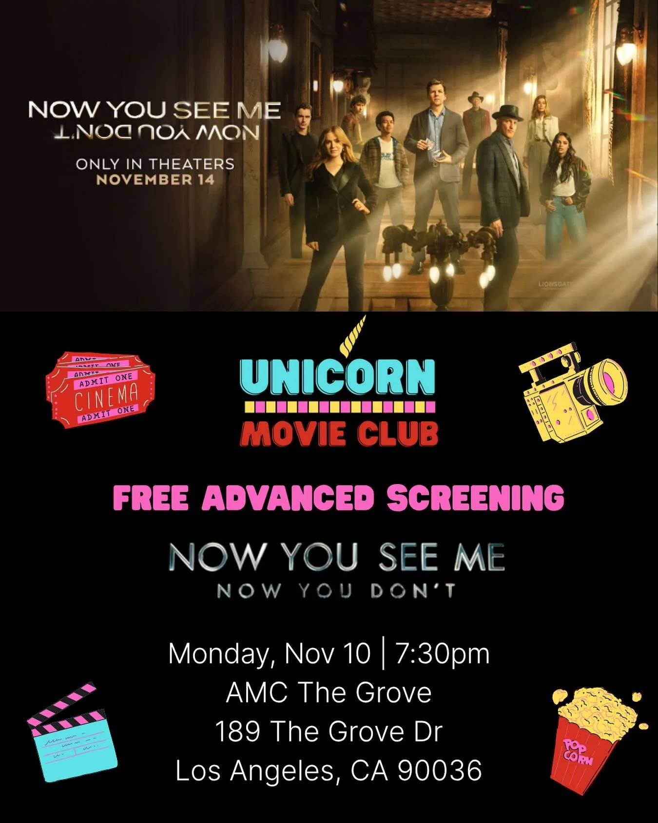 🎉 You&rsquo;re Invited! 🎬
Join Unicorn Movie Club for a FREE advanced screening of Lionsgate&rsquo;s NOW YOU SEE ME: NOW YOU DON&rsquo;T!

📅 Monday, November 10
🕖 7:30 PM Screening (check in by 7PM to guarantee seats)
📍 AMC The Grove, 189 The Gr