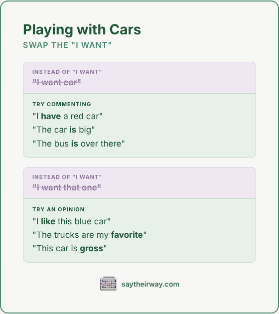 Swap the I want: playing with cars. Try commenting like “I have a red car” or opinions like “I like this blue car” instead.