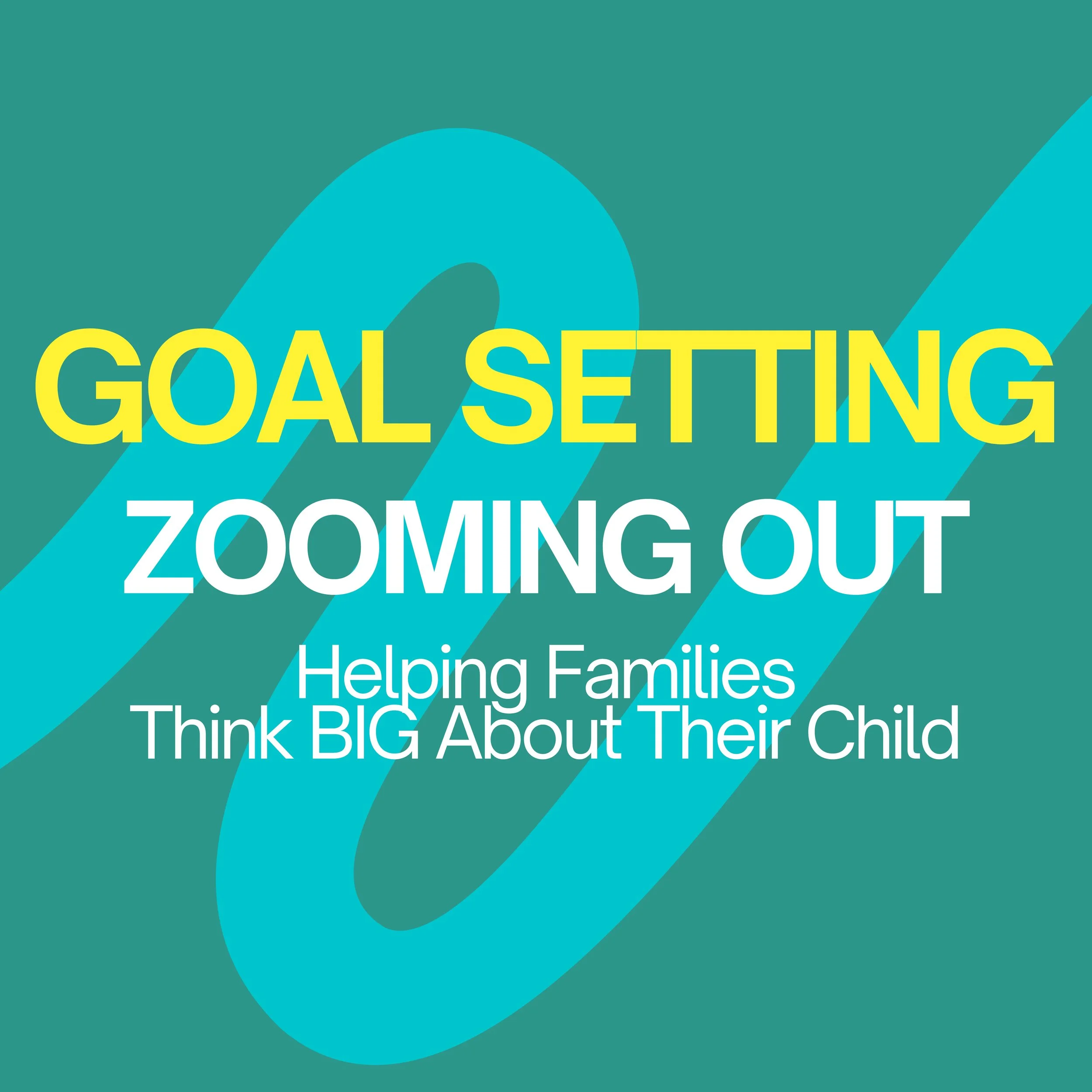 Goal Setting: Zooming Out Helping Families Think Big About Their Child