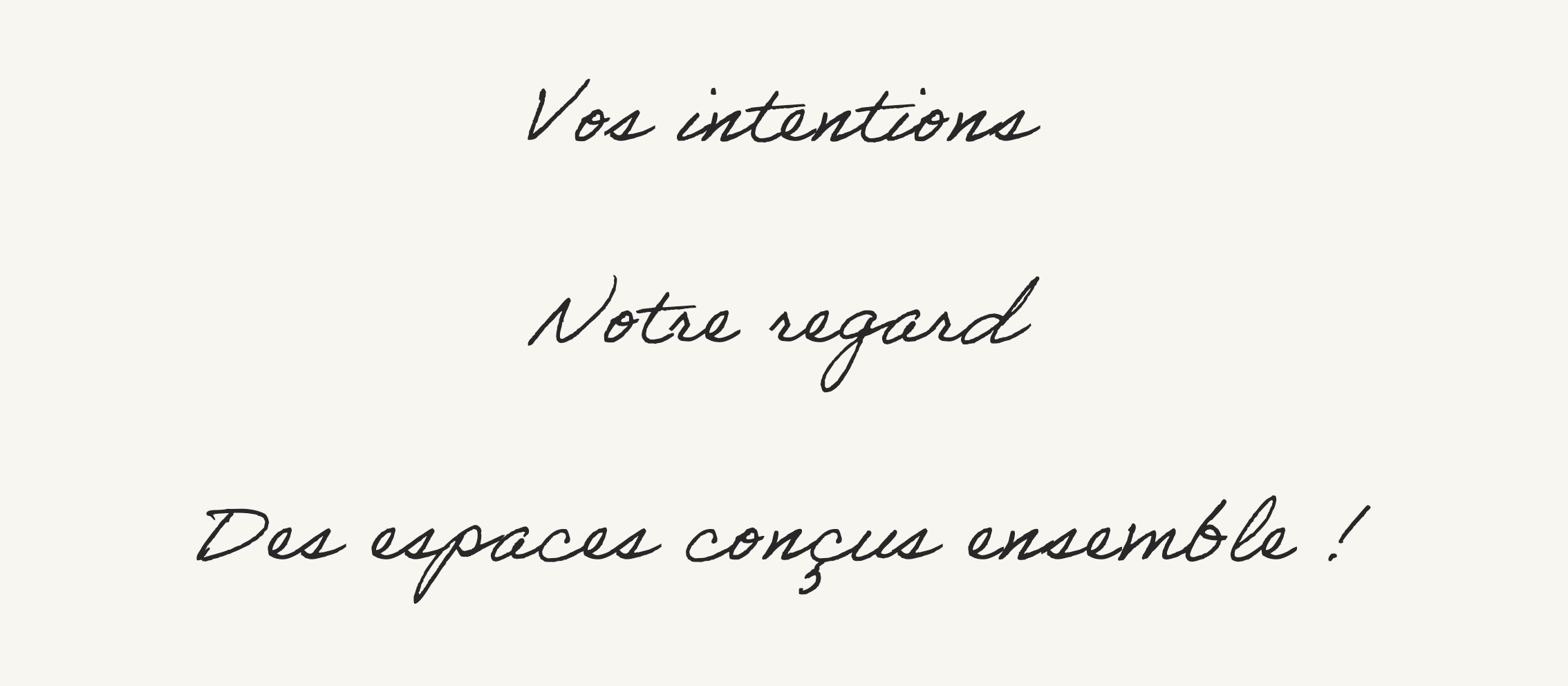 Une image avec un fond clair et un texte en cursive noir qui dit : "Vos intentions, Notre regard, Des espaces conçus ensemble !".