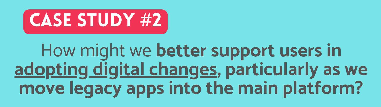 Text in a graphic titled 'Case Study #2' discussing supporting users in adopting digital changes as legacy apps are moved to the main platform.