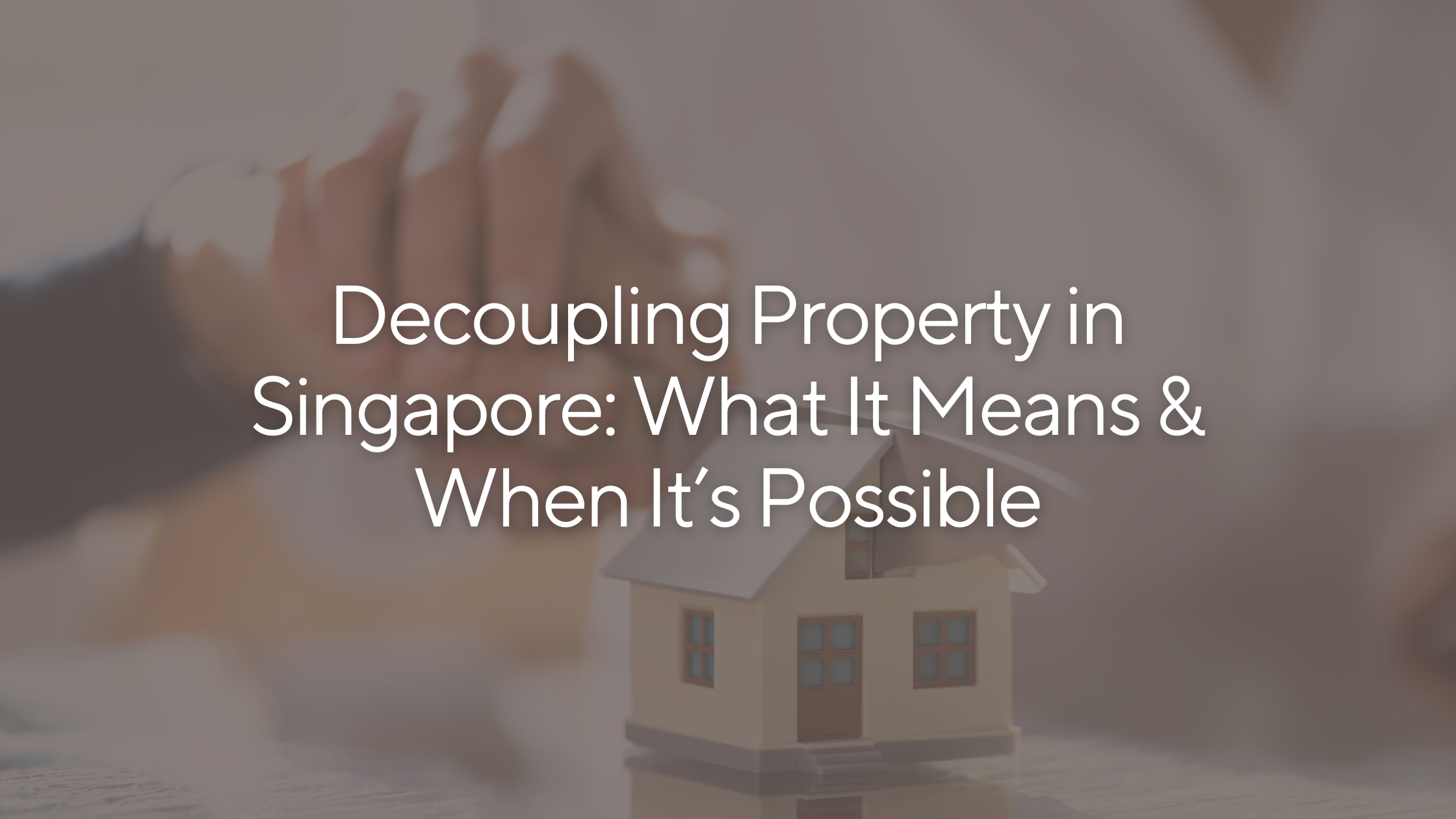 Decoupling Property in Singapore: What It Means &amp; When It’s Possible