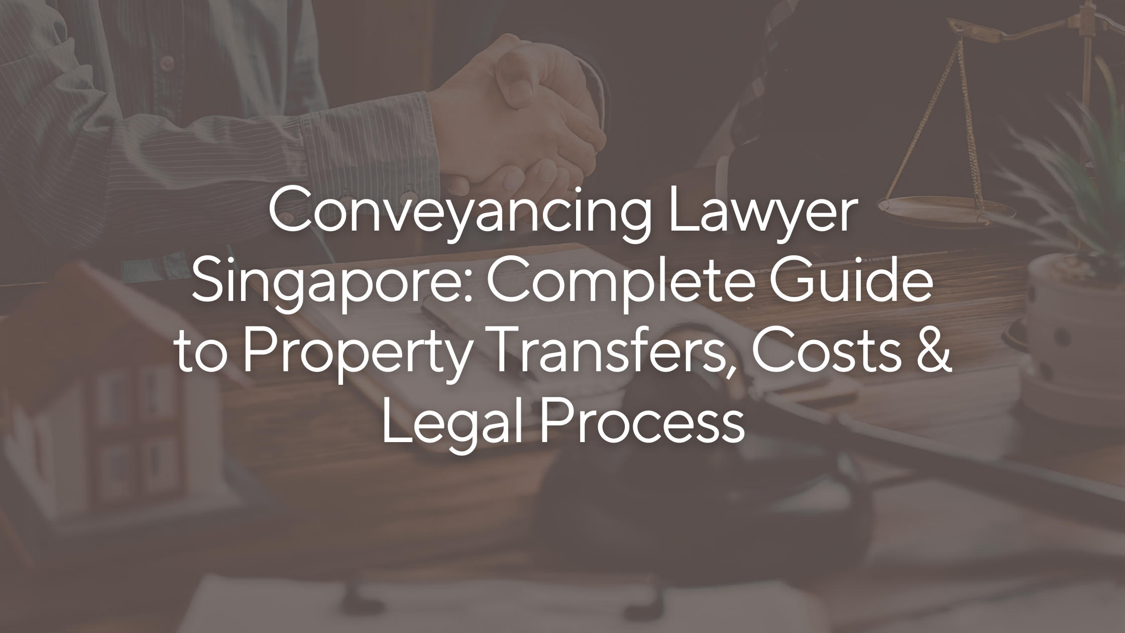 Conveyancing Lawyer Singapore: Complete Guide to Property Transfers, Costs &amp; Legal Process