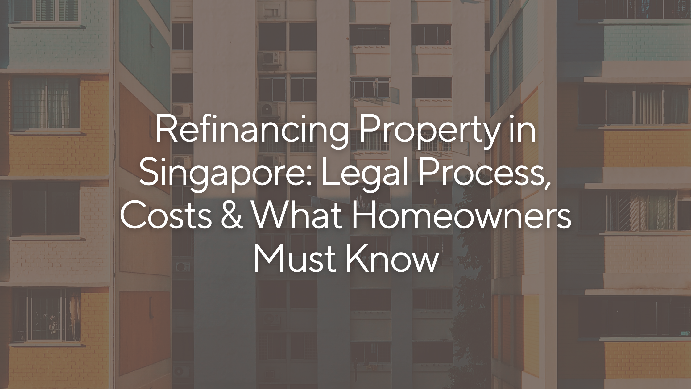 Refinancing Property in Singapore: Legal Process, Costs &amp; What Homeowners Must Know