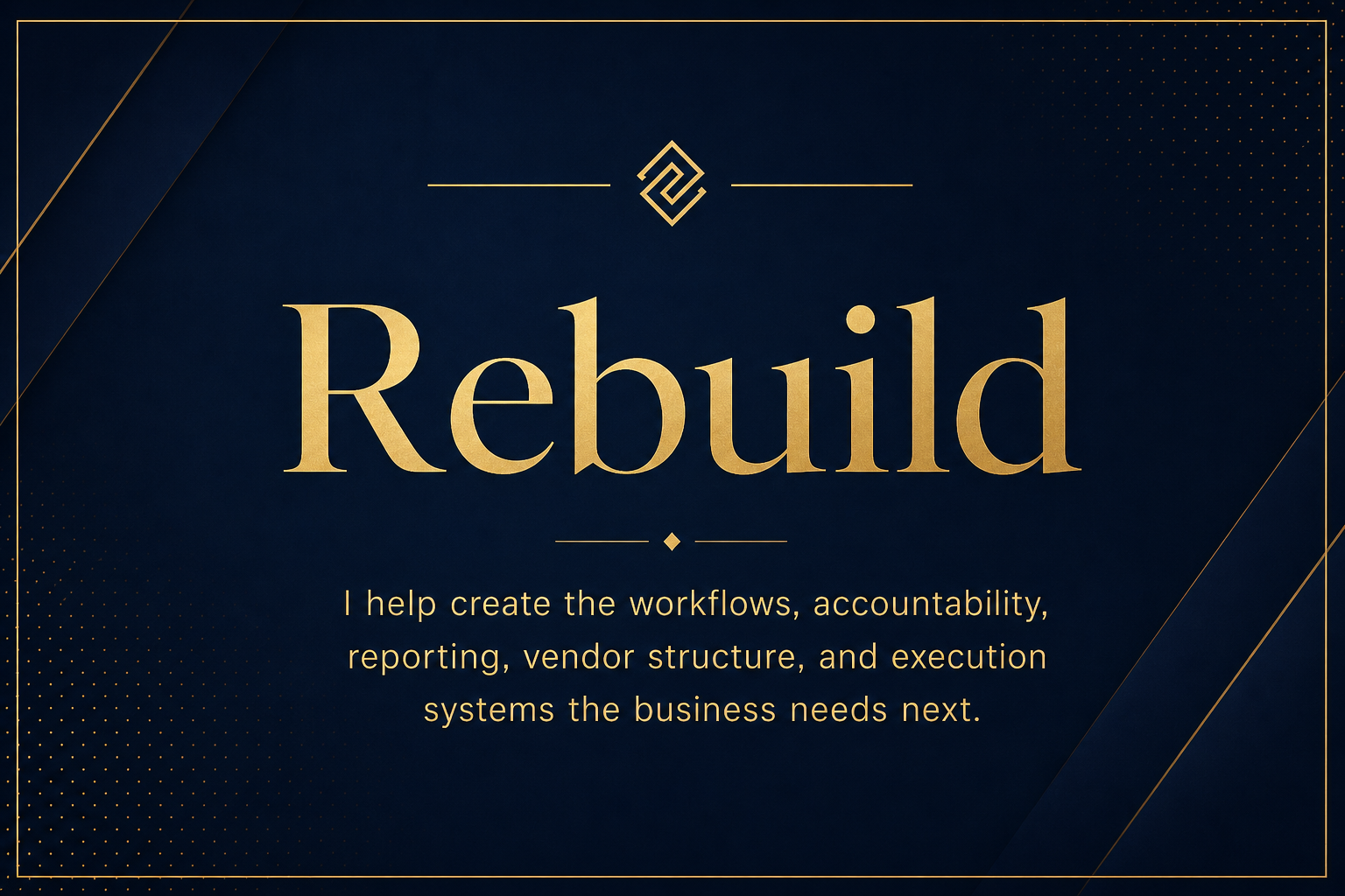 Rebuild - I help create the workflows, accountability, reporting, vendor structure, and execution systems the business needs next.