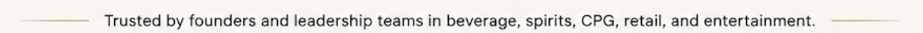 Text that reads: entrusted by founders and leadership teams in beverage, spirits, CPG, retail, and entertainment.