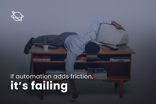 If automation adds friction, it’s failing