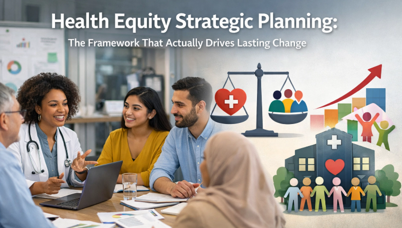 Health Equity Strategic Planning: The Framework That Actually Drives Lasting Change