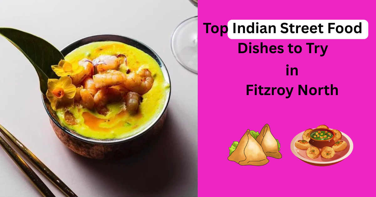 Top Indian Street Food Dishes to Try in Fitzroy North | Indian Restaurant in Melbourne