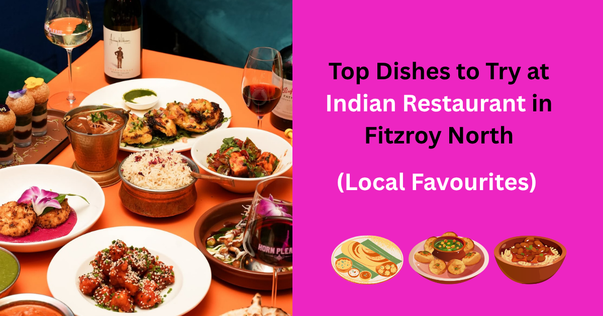 Top Dishes to Try at Indian Restaurants in Fitzroy North (Local Favourites)