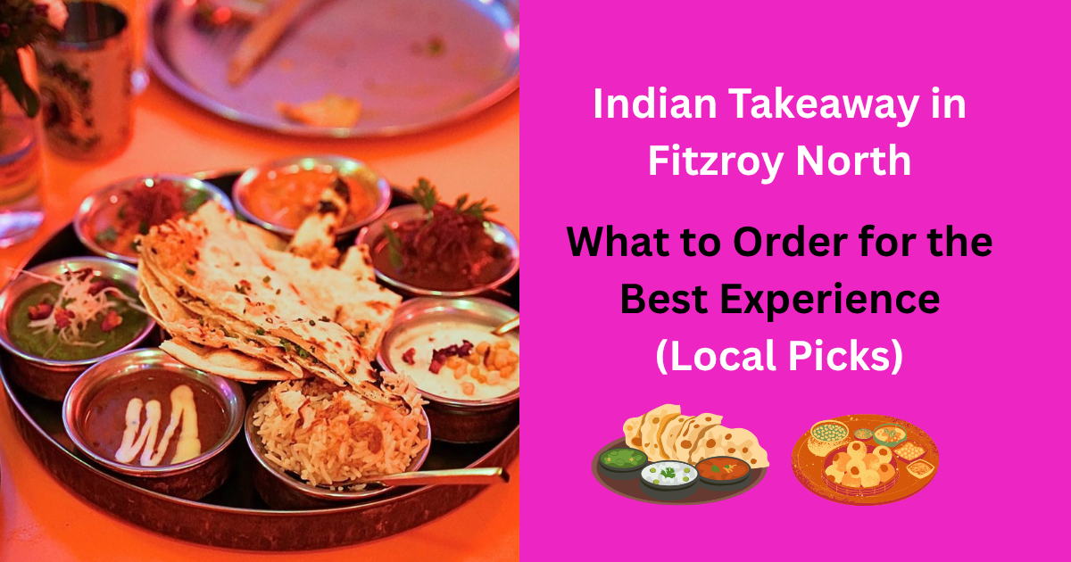 Indian Takeaway in Fitzroy North: What to Order for the Best Experience (Local Picks)