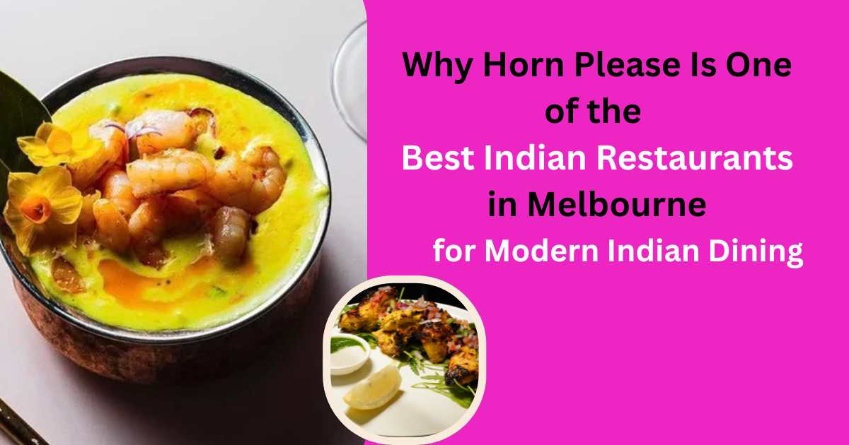 Why Horn Please Is One of the Best Indian Restaurants in Melbourne for Modern Indian Dining