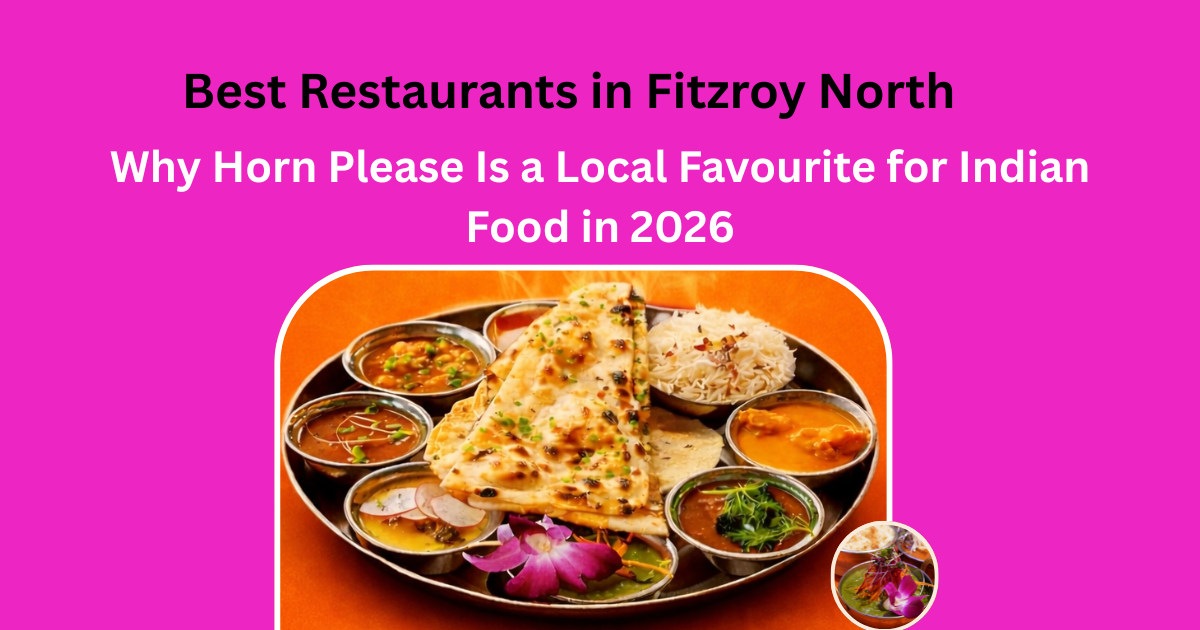 Best Restaurants in Fitzroy North: Why Horn Please Is a Local Favourite for Indian Food in 2026