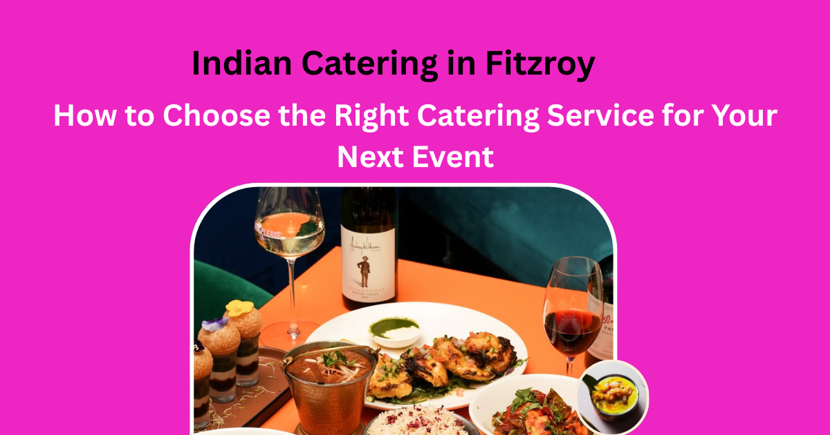 Indian Catering in Fitzroy: How to Choose the Right Catering Service for Your Next Event