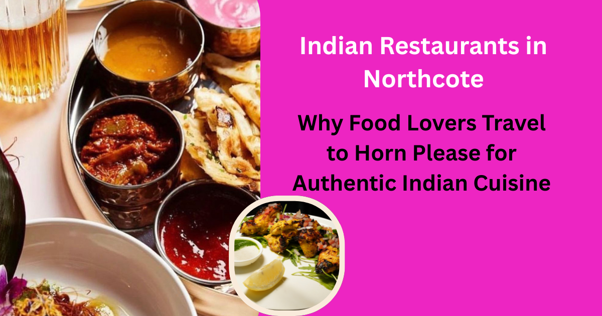 Indian Restaurants in Northcote: Why Food Lovers Travel to Horn Please for Authentic Indian Cuisine