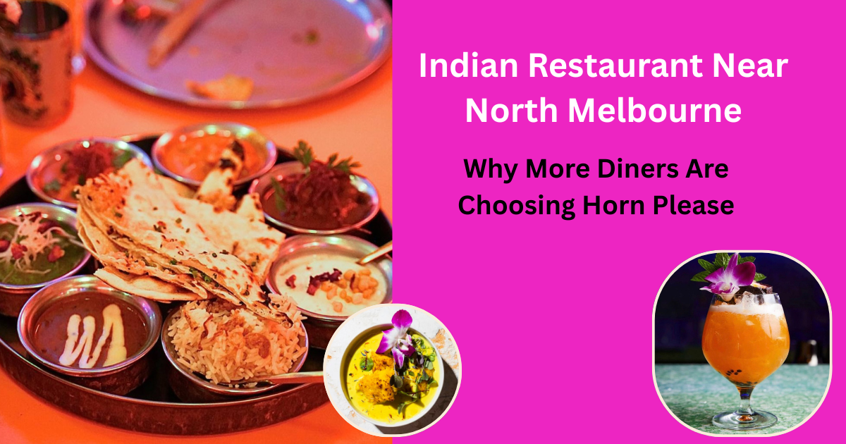Indian Restaurant Near North Melbourne: Why More Diners Are Choosing Horn Please