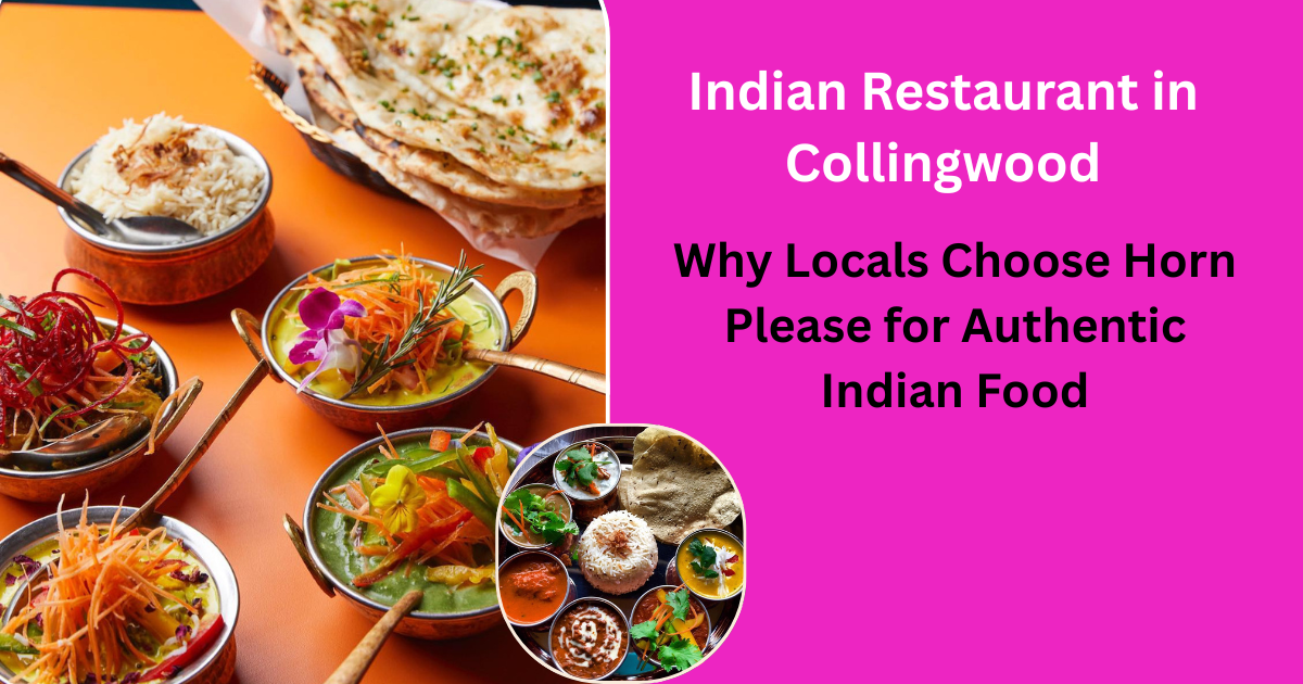 Indian Restaurant in Collingwood: Why Locals Choose Horn Please for Authentic Indian Food