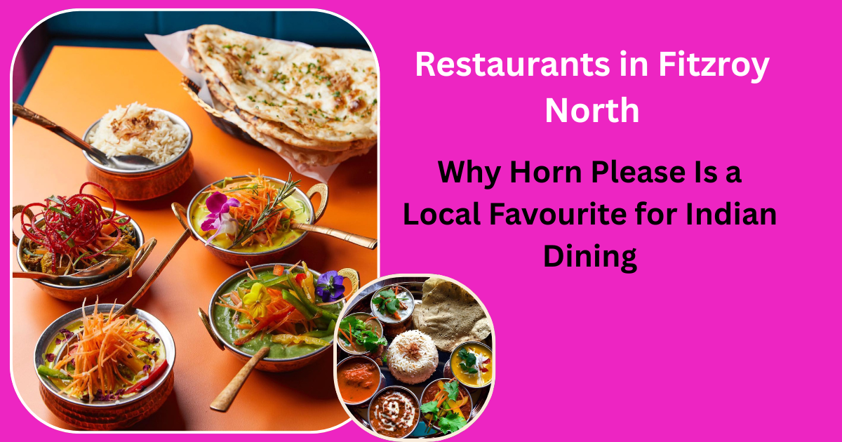 Restaurants in Fitzroy North: Why Horn Please Is a Local Favourite for Indian Dining