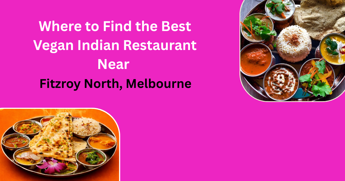 Where to Find the Best Vegan Indian Restaurant Near Fitzroy North, Melbourne