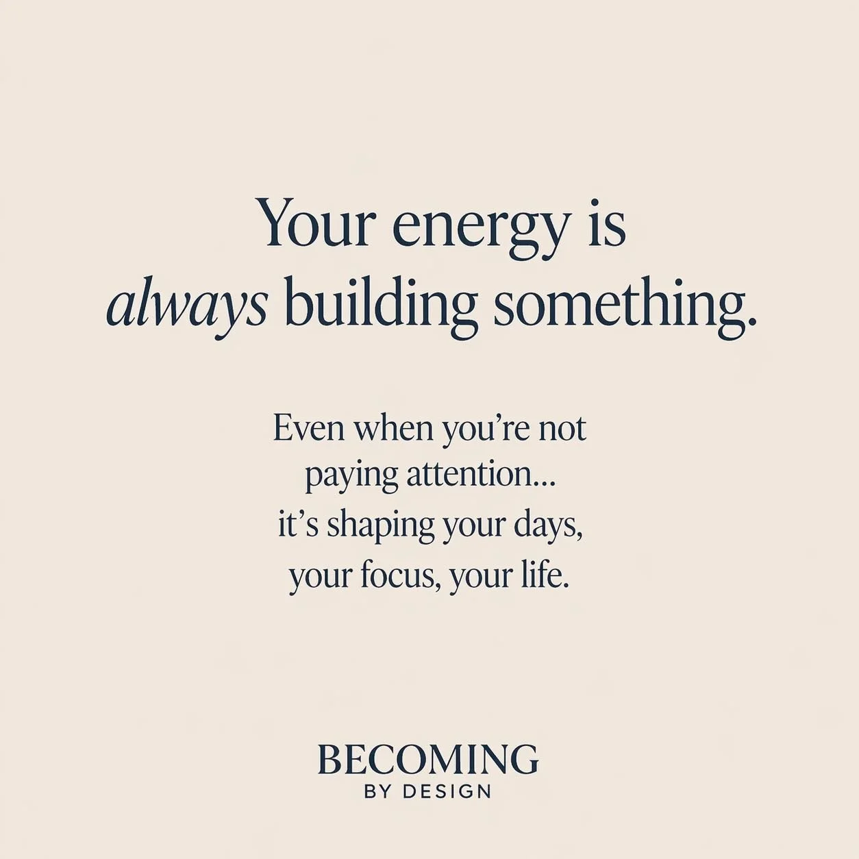 Your energy is always building something.

Even when you&rsquo;re not paying attention, it&rsquo;s shaping your days, your focus, your life.

Not just what you do
but what you keep thinking about, returning to, and giving your attention to.

That&rsq