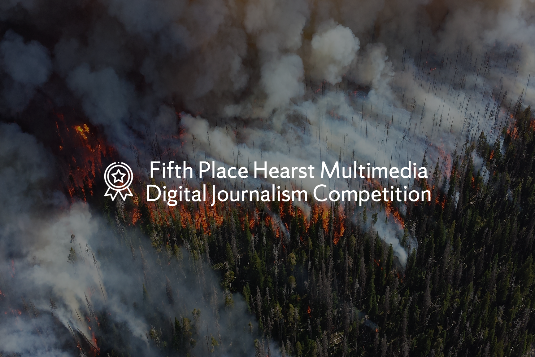 Wildfire burning through a forest with smoke and flames visible among trees. Text overlay on the image reads "Fifth Place Hearst Multimedia Digital Journalism Competition"