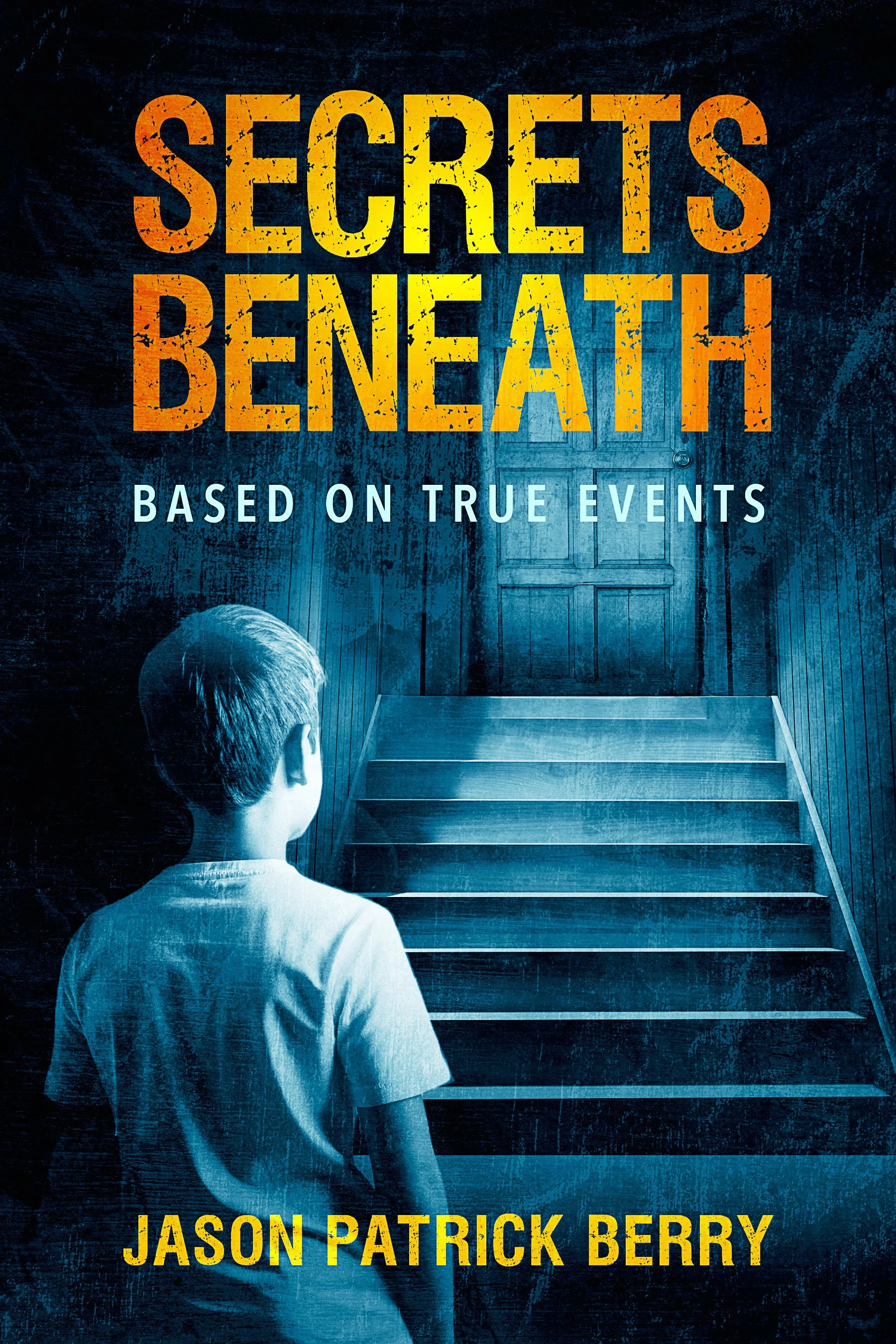 Book cover of 'Secrets Beneath' by Jason Patrick Berry, featuring a child standing at the bottom of stairs in a dark wooden room, with the title in large orange and yellow text.