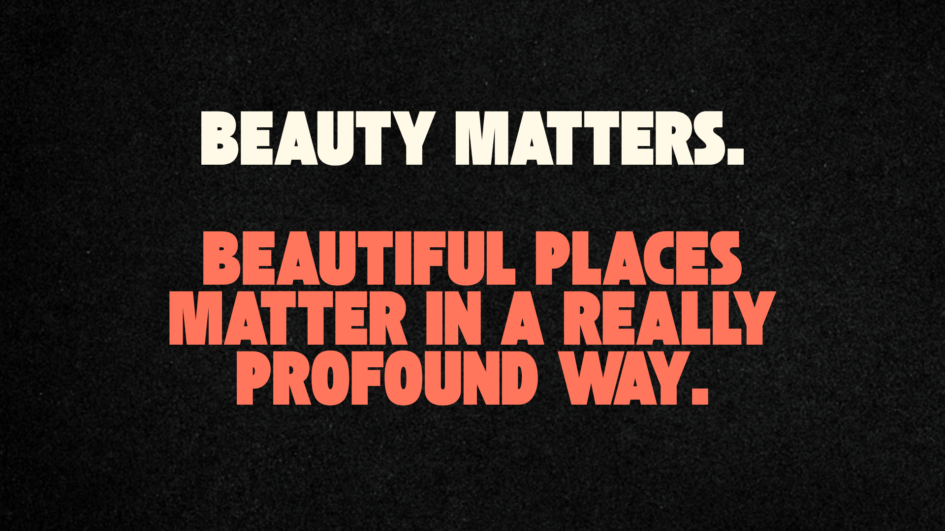 Beauty matters. Beautiful places matter in a profound way.