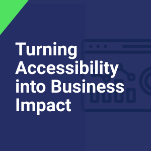 Text reads, "Turning Accessibility into Business Impact"" in white against a dark blue background with an icon of a bar chart in the background