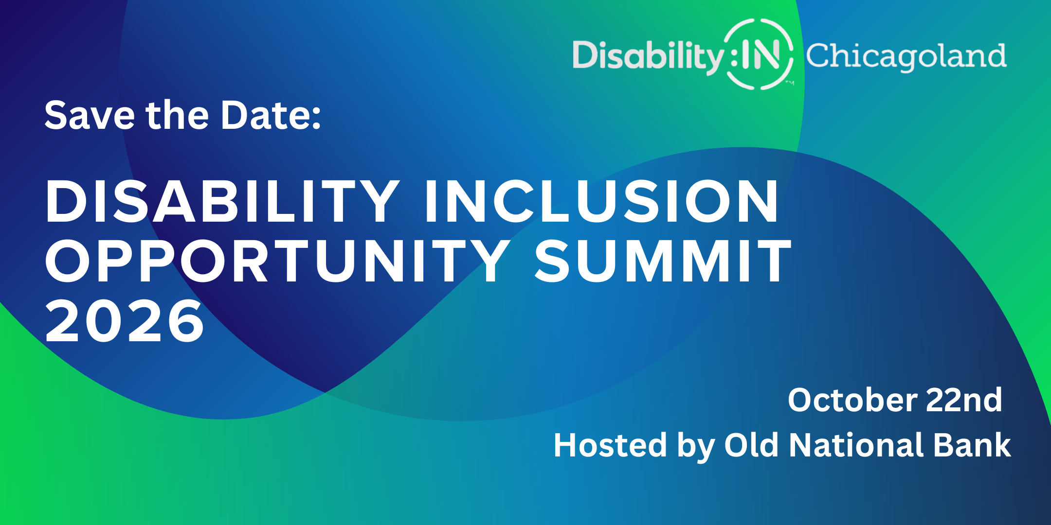 Graphic with overlapping blue, teal, and green abstract shapes. White text reads: “Save the Date: Disability Inclusion Opportunity Summit 2026, October 22nd, hosted by Old National Bank.” The Disability:IN Chicagoland logo appears at the top right.
