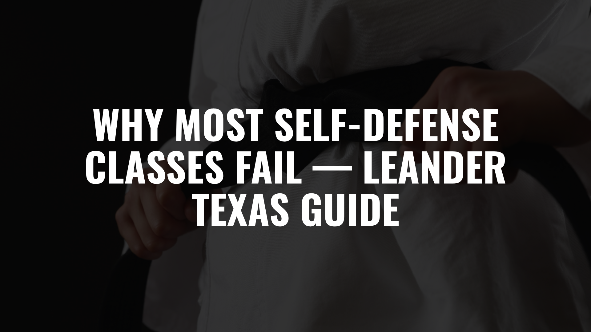 Why Most Self-Defense Classes Fail — Leander Texas Guide