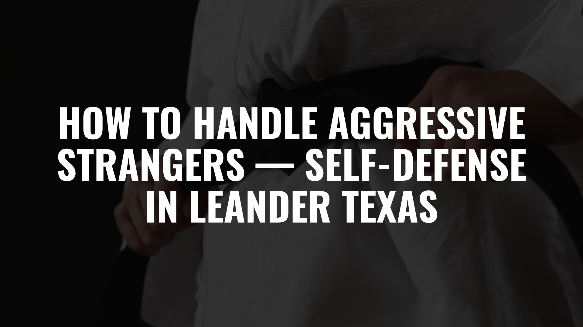 How to Handle Aggressive Strangers — Self-Defense in Leander Texas