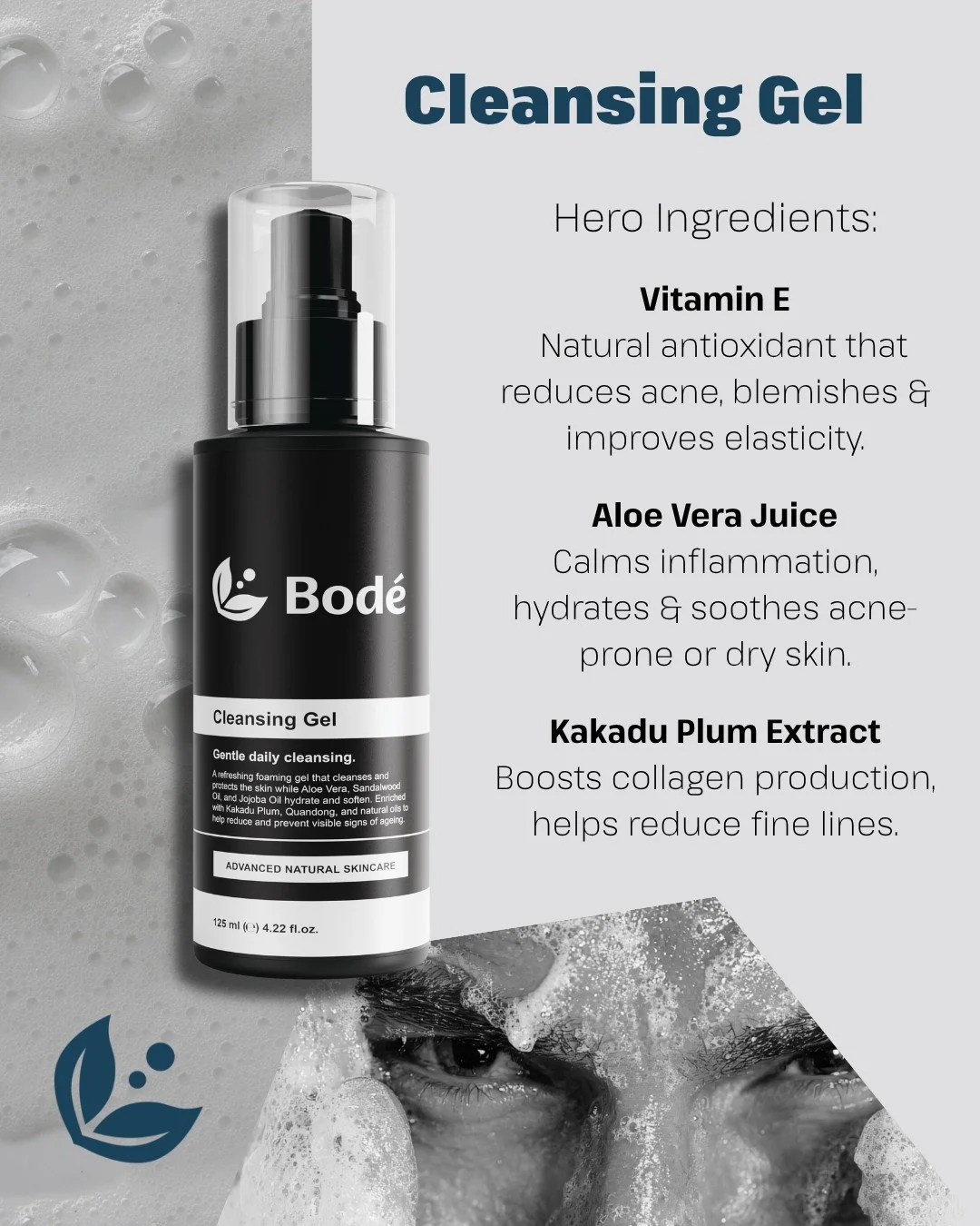 Meet your new daily essential: the BOD&Eacute;&trade; Cleansing Gel 

Packed with powerful ingredients, this formula goes beyond clean:
✔ Vitamin E &ndash; fights blemishes &amp; supports skin elasticity
✔ Aloe Vera Juice &ndash; calms, hydrates &amp