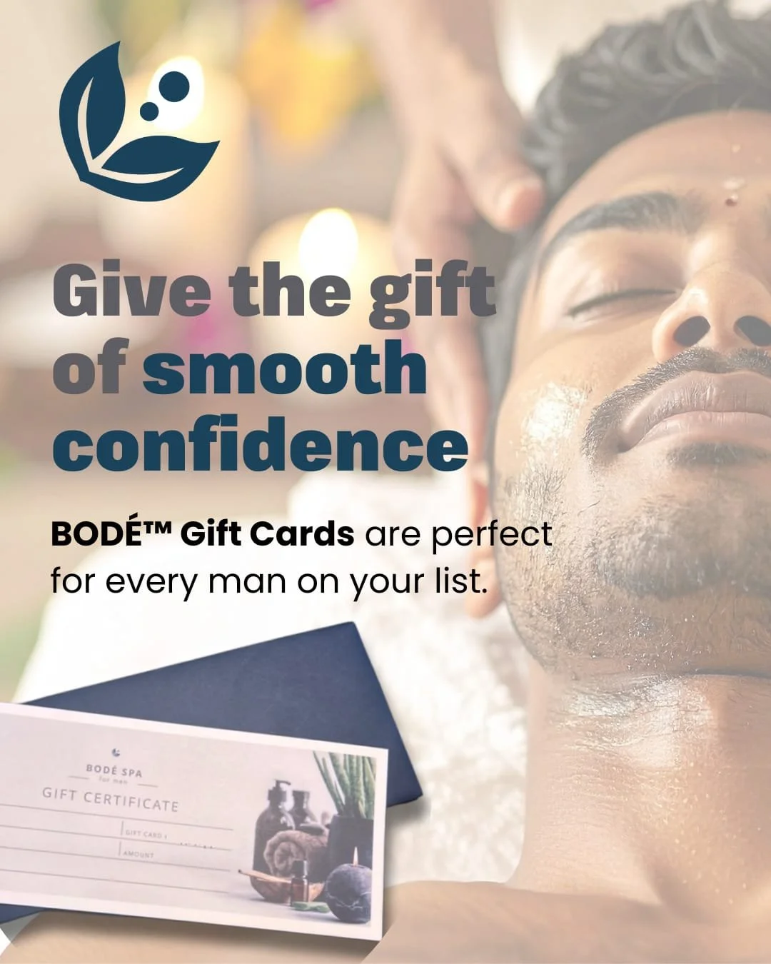 Give the man in your life the one thing he never buys for himself: time.

A BOD&Eacute;&trade; gift card lets him unwind with our curated men&rsquo;s spa packages or a customized amount tailored to his ideal service and product combo.

The perfect gi
