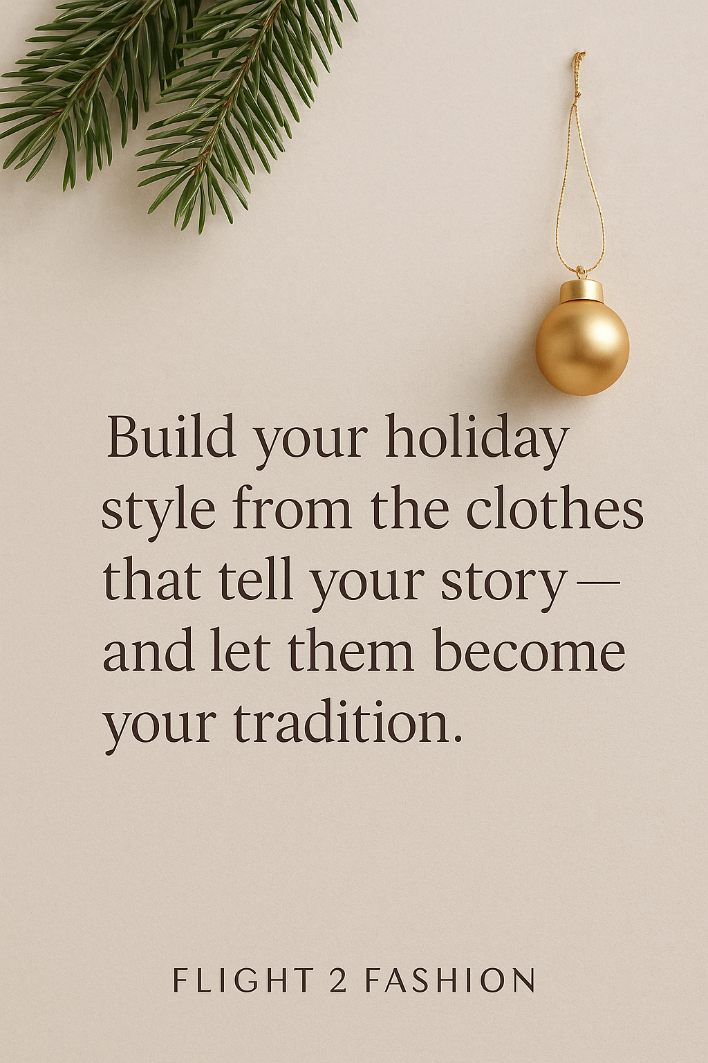 Minimal holiday graphic with green pine branch and gold ornament, featuring the text: 'Build your holiday style from the clothes that tell your story — and let them become your tradition
