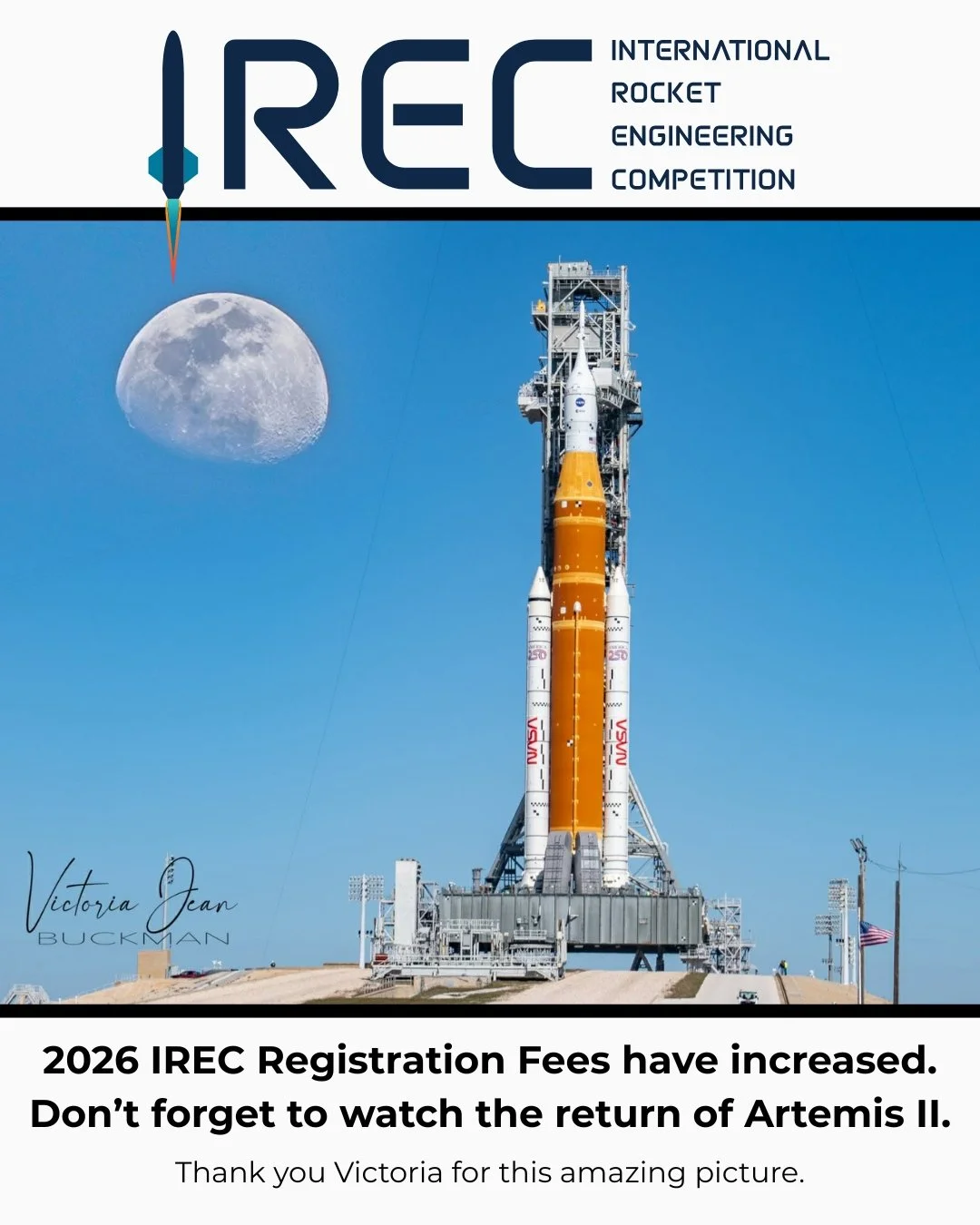 the initial 2026 IREC Fee Deadline has passed. Registration fees have increased.

Live coverage of the Artemis II landing starts at 6:30 PM Eastern. Don't miss it!

Photography courtesy of Victoria Jean Buckman.
All rights reserved.
View more of her 