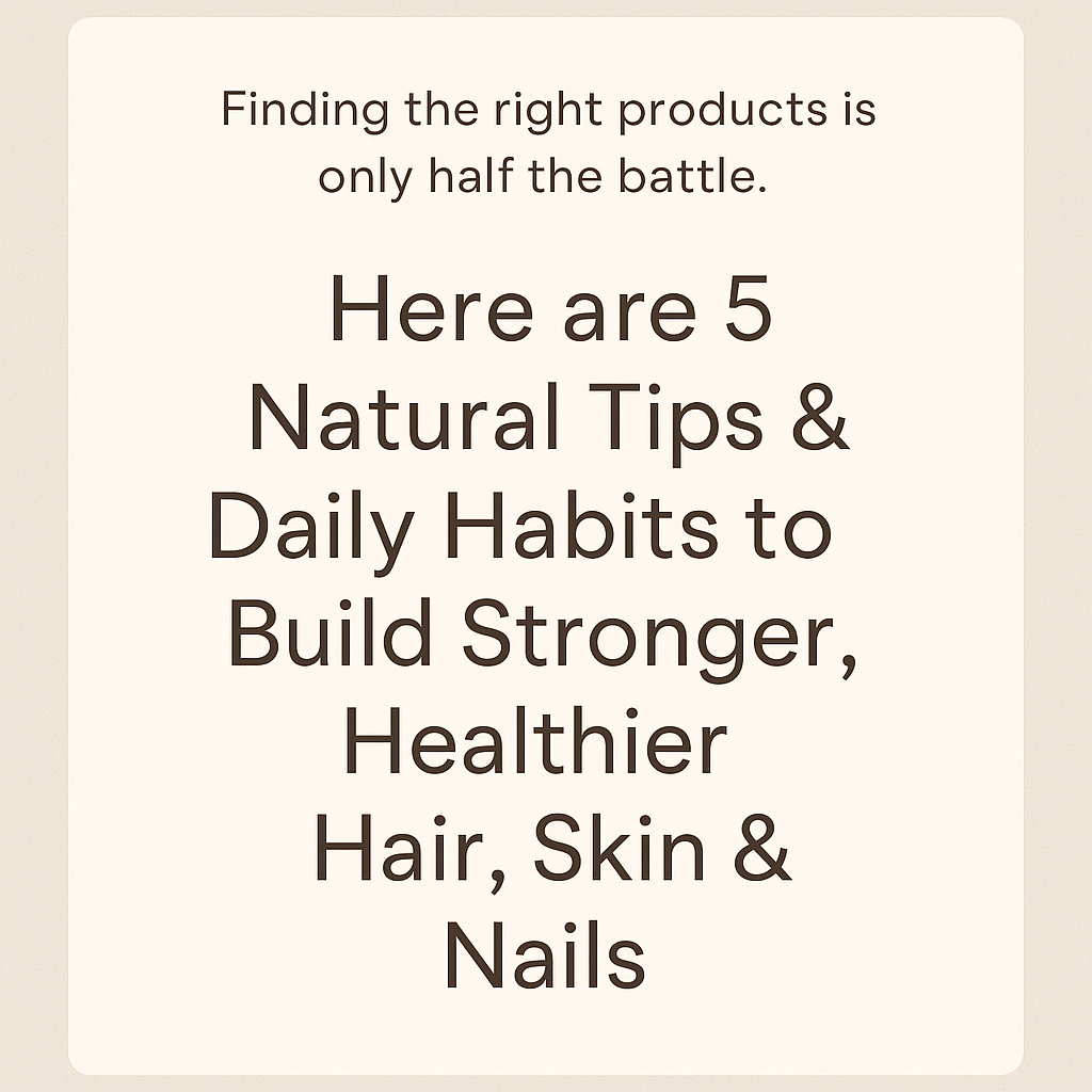 5 Natural Tips & Daily Habits for Stronger, Healthier Hair, Skin & Nails