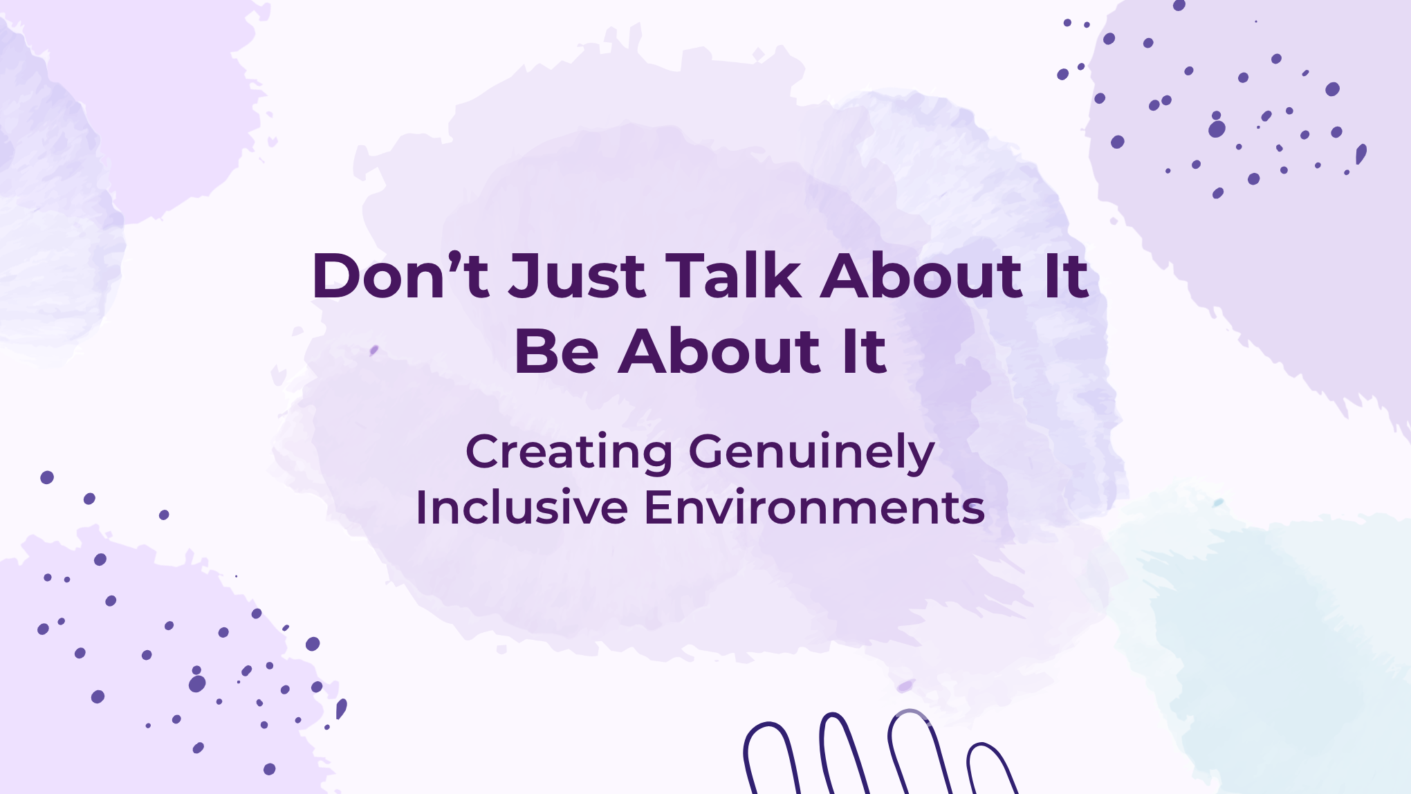 Don’t Just Talk About It, Be About It: Creating Genuinely Inclusive Environments