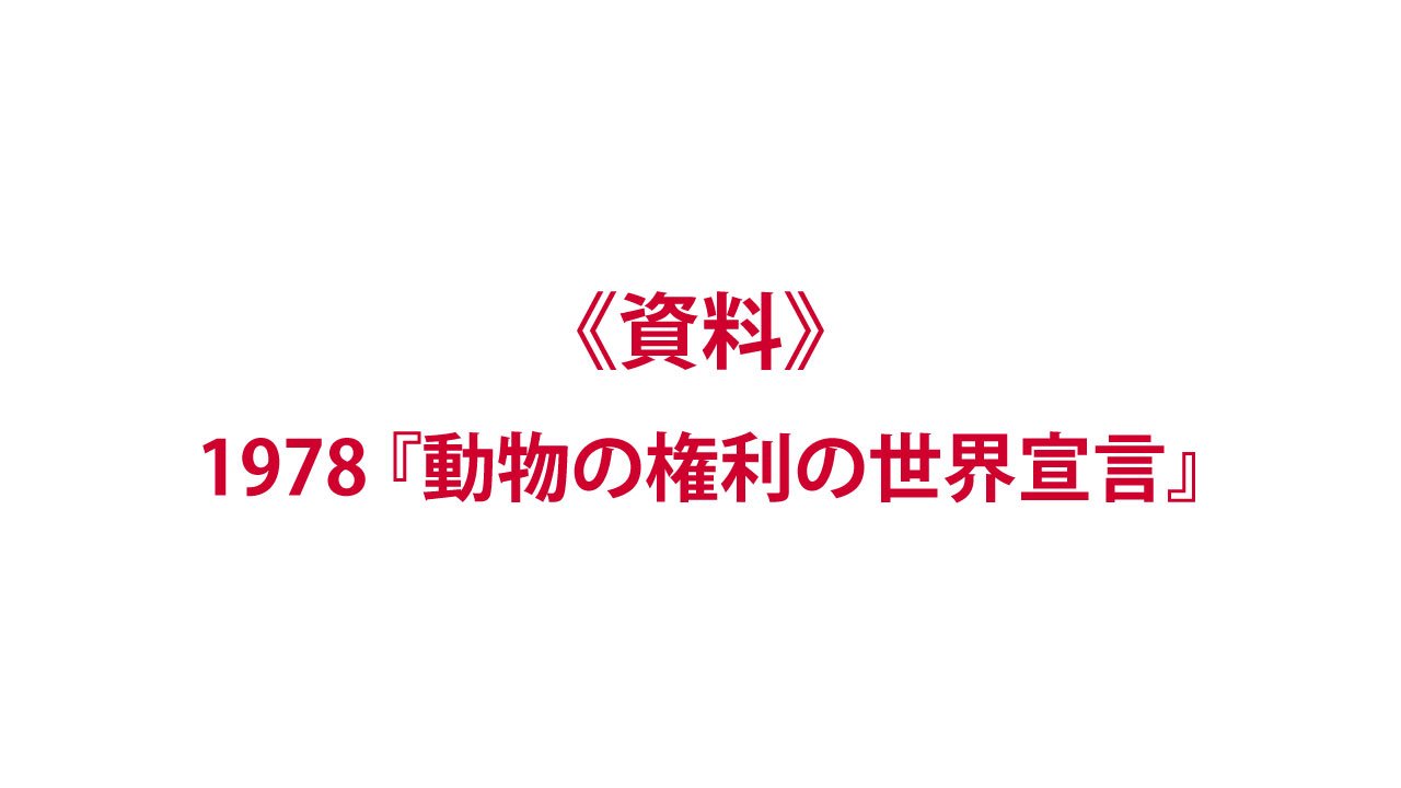 《資料》宣言：1978『動物の権利の世界宣言』