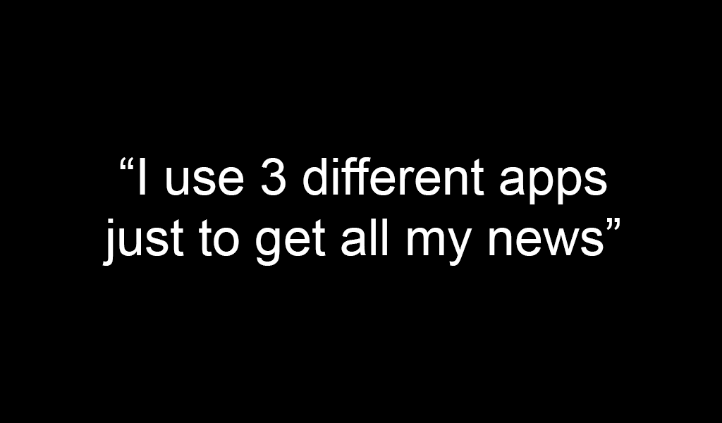 A quote on a black background that says, "I use 3 different apps just to get all my news".