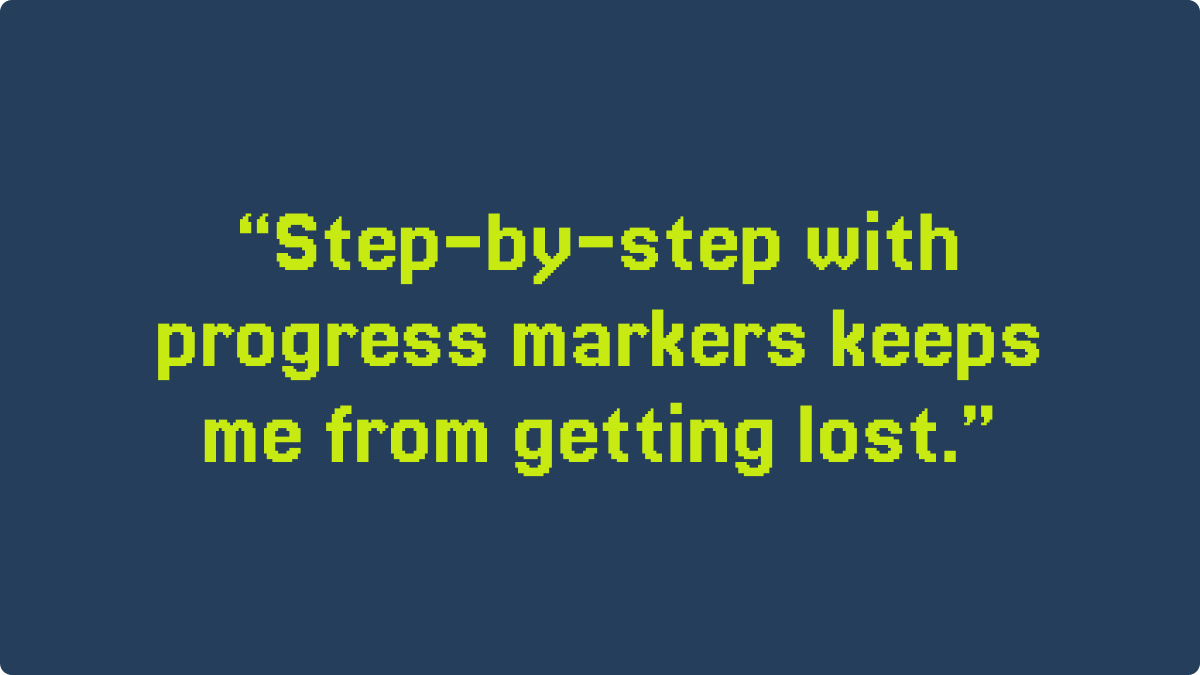 Quote saying 'Step-by-step with progress markers keeps me from getting lost.'