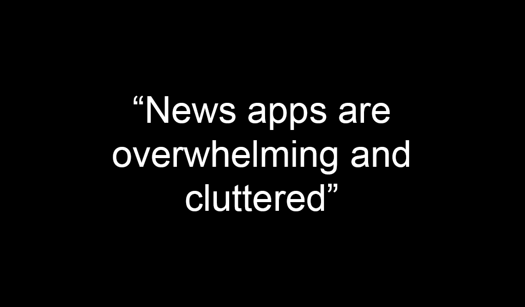 Quote text on a black background: "News apps are overwhelming and cluttered"