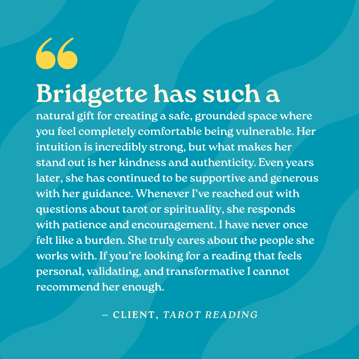 Bridgette has such a natural gift for creating a safe, grounded space where you feel completely comfortable being vulnerable. Her intuition is incredibly strong, but what makes her stand out is her kindness and authenticity. Even years later, she has