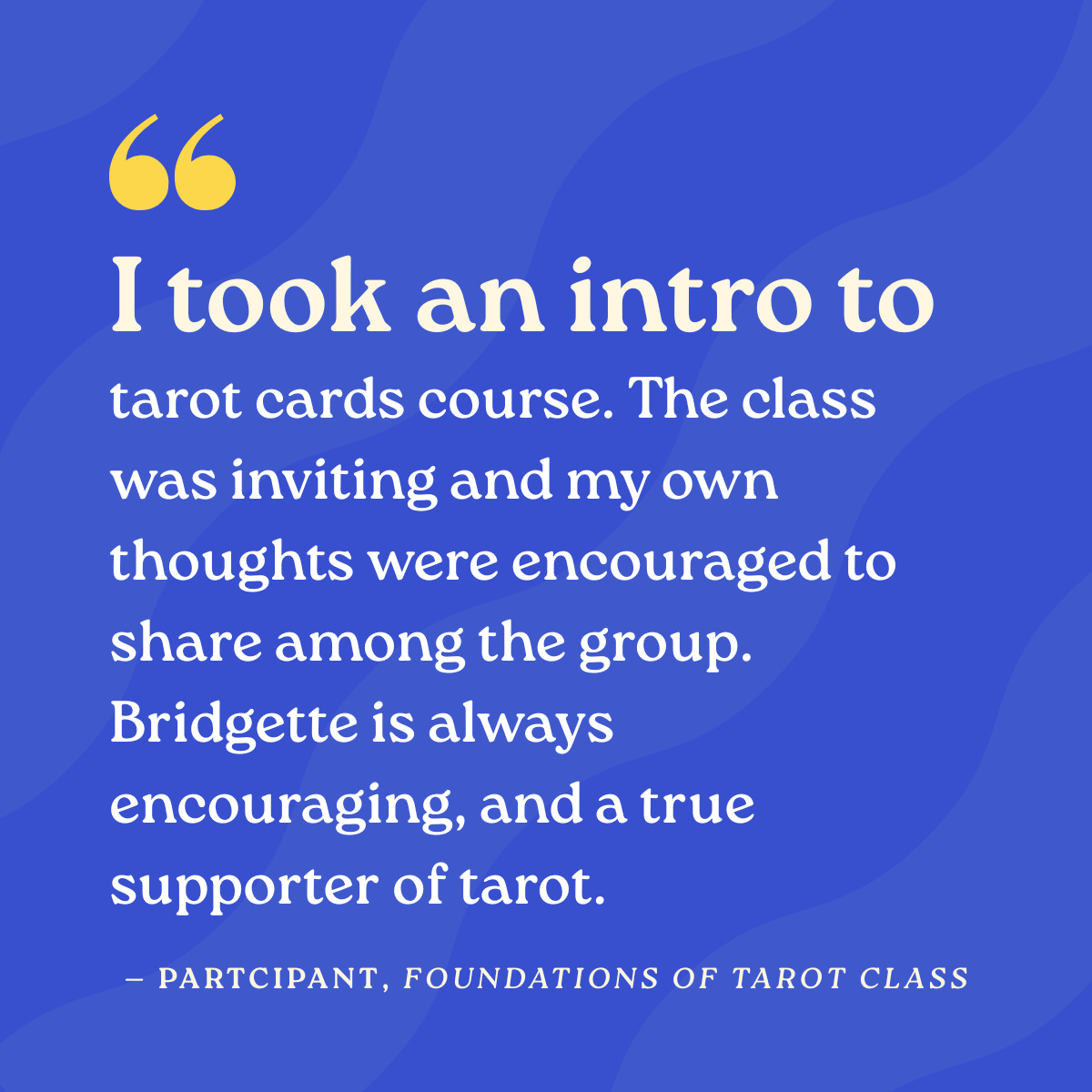 I took an intro to tarot cards course. The class was inviting and my own thoughts were encouraged to share among the group. Bridgette is always encouraging, and a true supporter of tarot.