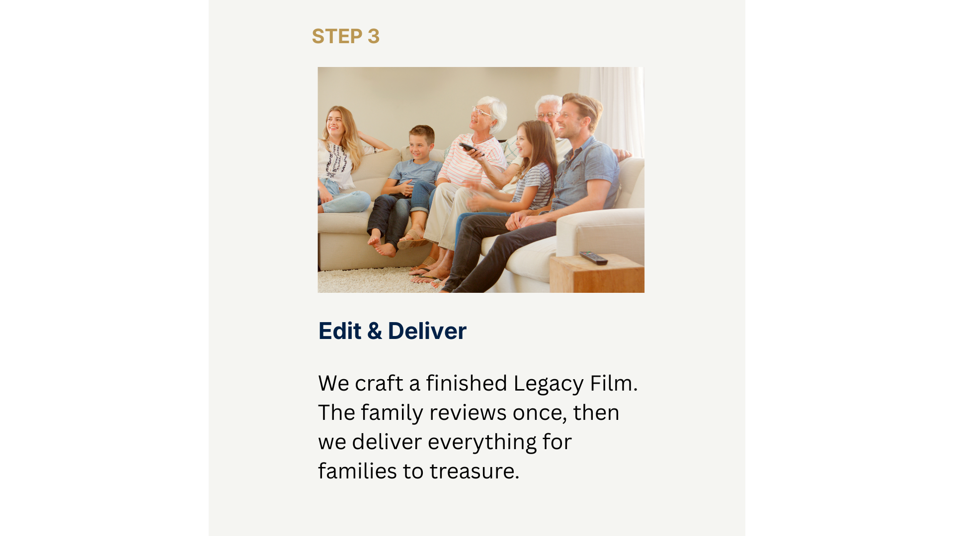 Step 3 Edit & Deliver We craft a finished Legacy Film. The family reviews once, then we deliver everything for families to treasure.